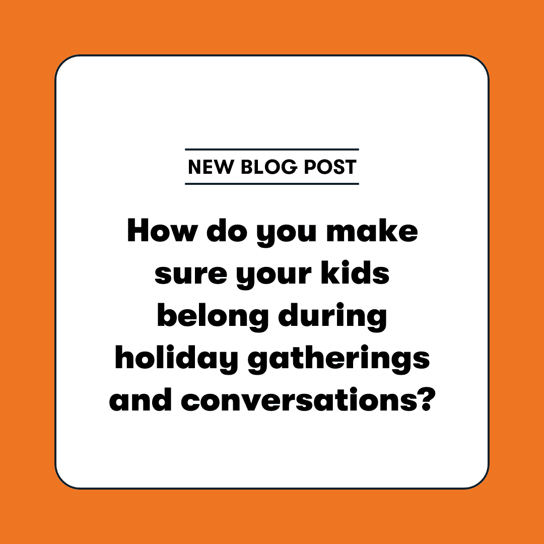 New blog post - How do you make sure your kids belong during holiday gatherings and conversations?